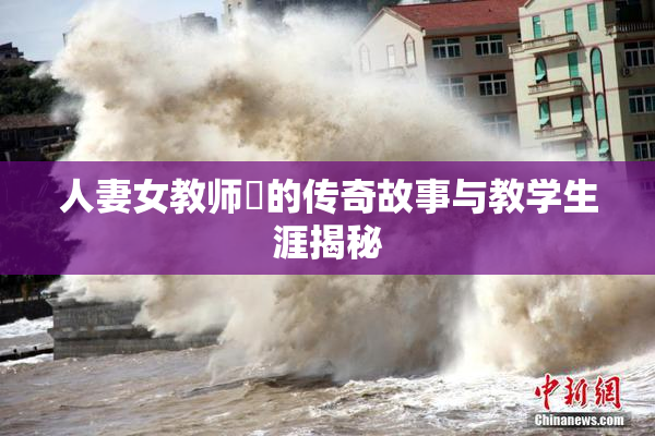 人妻女教师姫的传奇故事与教学生涯揭秘