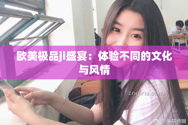 欧美极品ji盛宴：体验不同的文化与风情