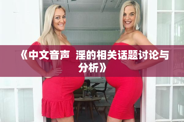 《中文音声  淫的相关话题讨论与分析》