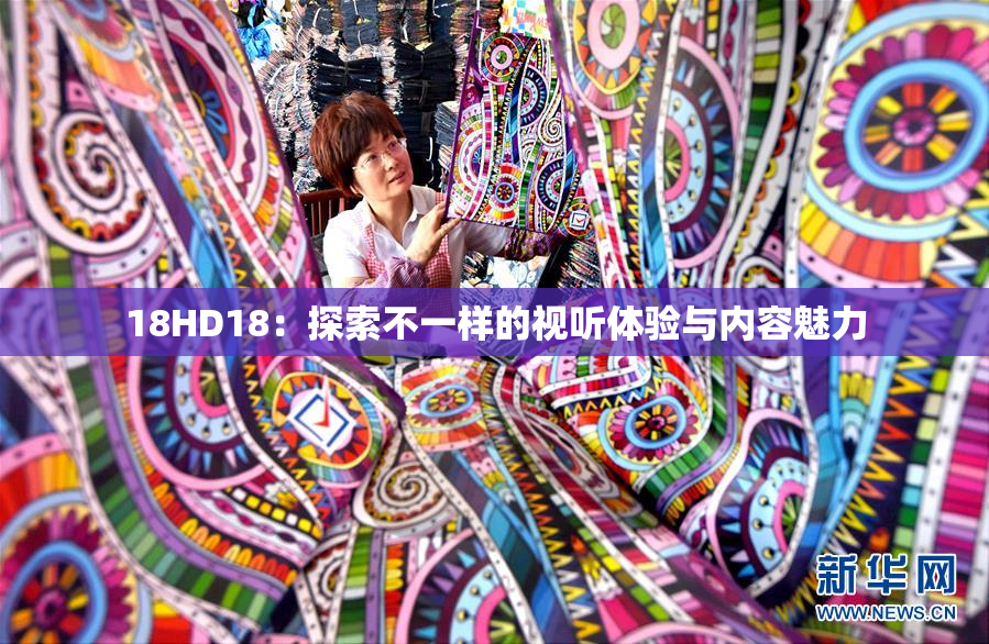 18HD18：探索不一样的视听体验与内容魅力