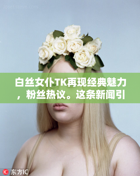 白丝女仆TK再现经典魅力，粉丝热议。这条新闻引发了极大关注。