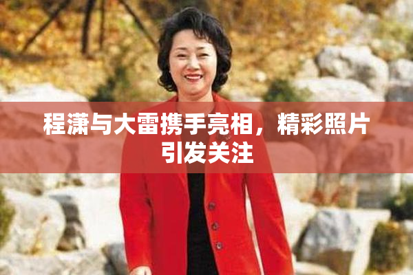 程潇与大雷携手亮相，精彩照片引发关注