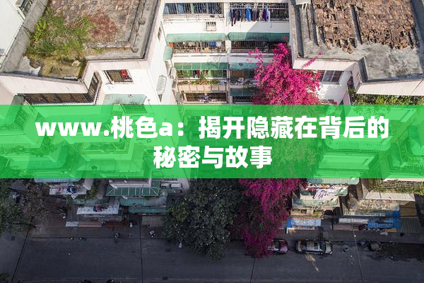 www.桃色a：揭开隐藏在背后的秘密与故事