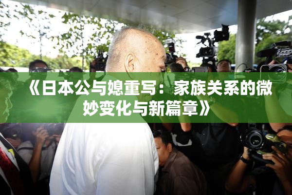 《日本公与媳重写：家族关系的微妙变化与新篇章》