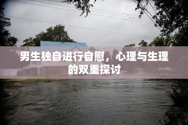 男生独自进行自慰，心理与生理的双重探讨