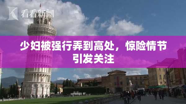 少妇被强行弄到高处，惊险情节引发关注