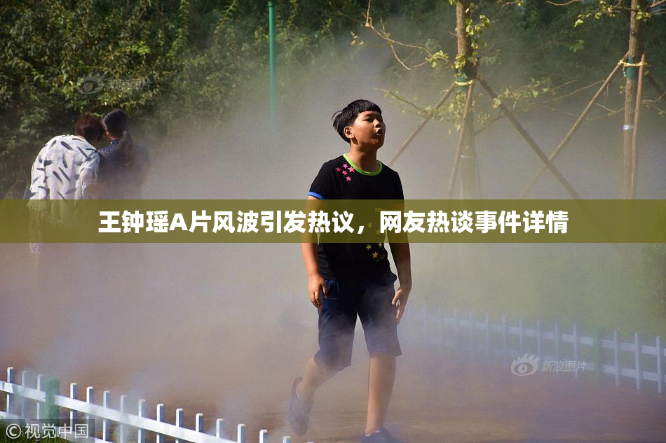 王钟瑶A片风波引发热议，网友热谈事件详情