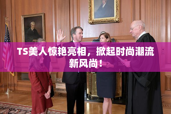 TS美人惊艳亮相，掀起时尚潮流新风尚！
