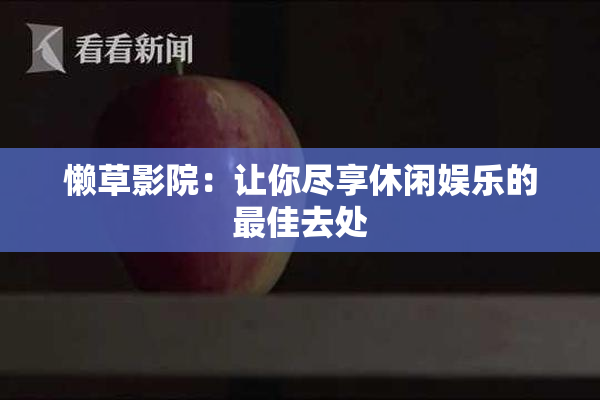 懒草影院：让你尽享休闲娱乐的最佳去处