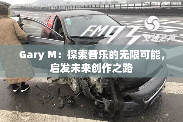 Gary M：探索音乐的无限可能，启发未来创作之路