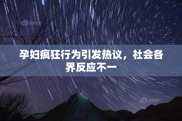 孕妇疯狂行为引发热议，社会各界反应不一