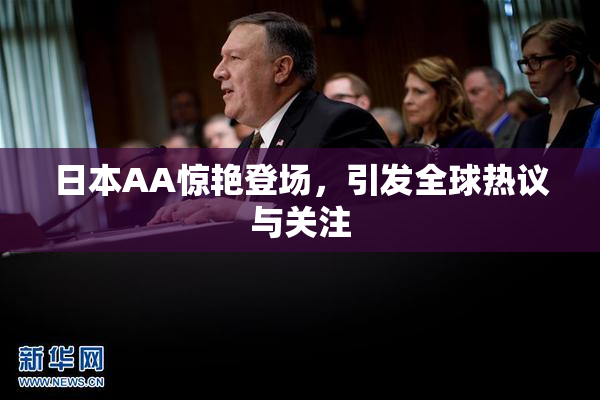 日本AA惊艳登场，引发全球热议与关注