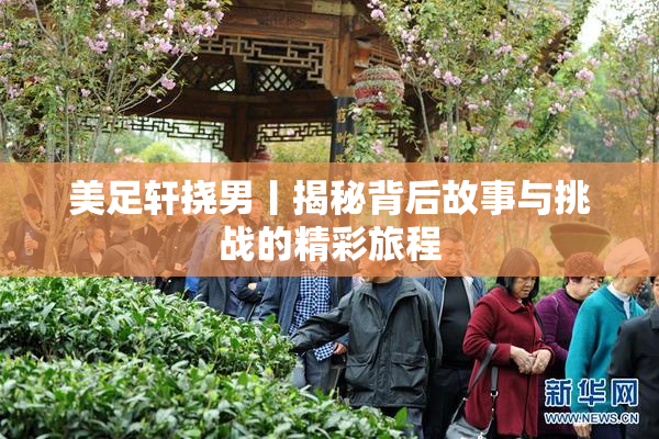 美足轩挠男丨揭秘背后故事与挑战的精彩旅程