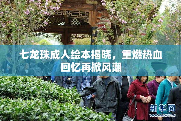 七龙珠成人绘本揭晓，重燃热血回忆再掀风潮