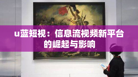 u蓝短视：信息流视频新平台的崛起与影响