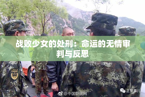 战败少女的处刑：命运的无情审判与反思