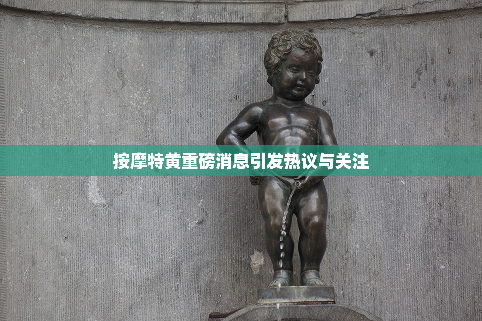按摩特黄重磅消息引发热议与关注