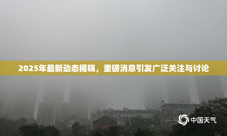 2025年最新动态揭晓，重磅消息引发广泛关注与讨论