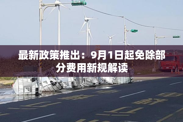 最新政策推出：9月1日起免除部分费用新规解读