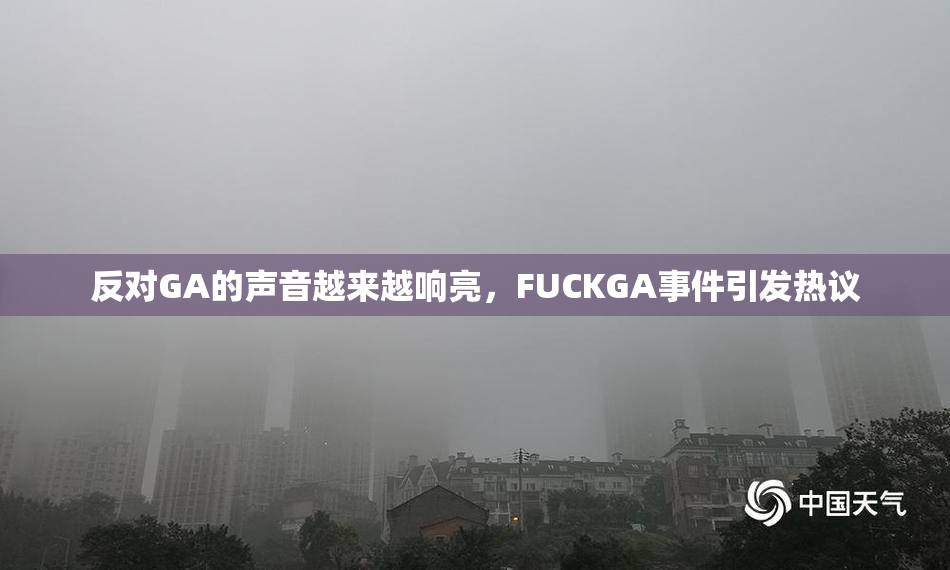 反对GA的声音越来越响亮，FUCKGA事件引发热议