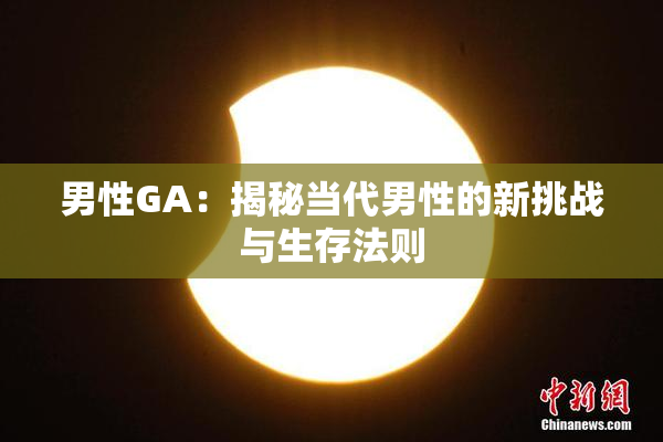男性GA：揭秘当代男性的新挑战与生存法则