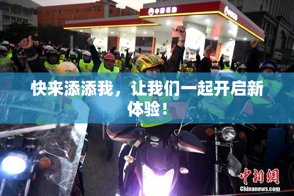 快来添添我，让我们一起开启新体验！