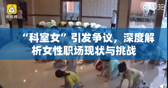 “科室女”引发争议，深度解析女性职场现状与挑战