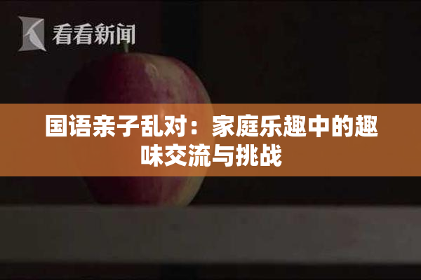 国语亲子乱对：家庭乐趣中的趣味交流与挑战