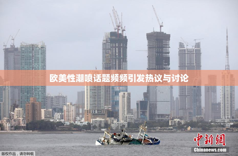 欧美性潮喷话题频频引发热议与讨论