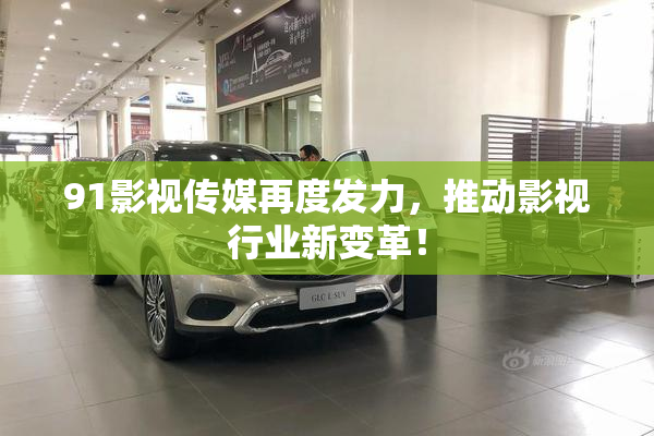 91影视传媒再度发力，推动影视行业新变革！