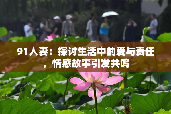 91人妻：探讨生活中的爱与责任，情感故事引发共鸣