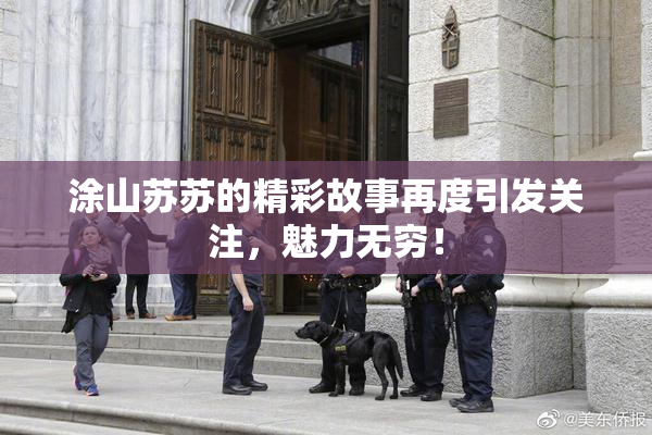 涂山苏苏的精彩故事再度引发关注，魅力无穷！