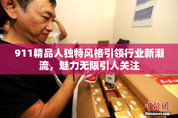 911精品人独特风格引领行业新潮流，魅力无限引人关注
