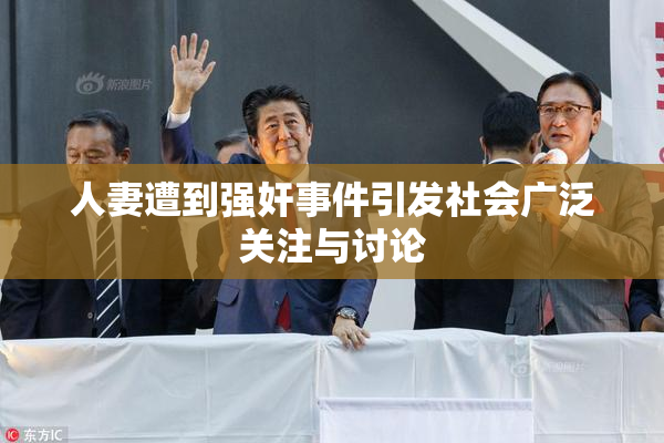 人妻遭到强奸事件引发社会广泛关注与讨论