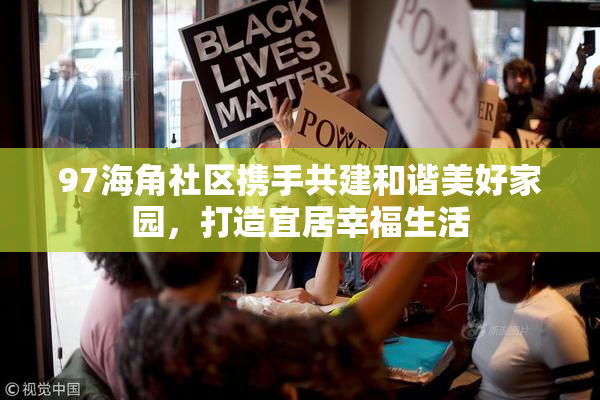 97海角社区携手共建和谐美好家园，打造宜居幸福生活