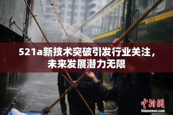 521a新技术突破引发行业关注，未来发展潜力无限