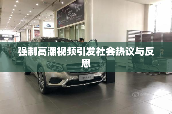 强制高潮视频引发社会热议与反思