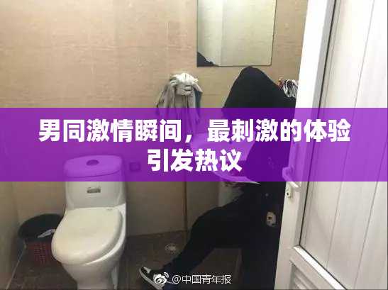男同激情瞬间，最刺激的体验引发热议