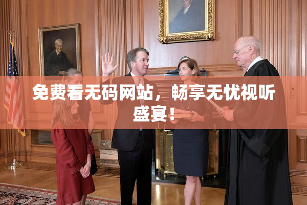 免费看无码网站，畅享无忧视听盛宴！