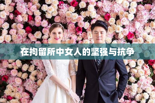 在拘留所中女人的坚强与抗争
