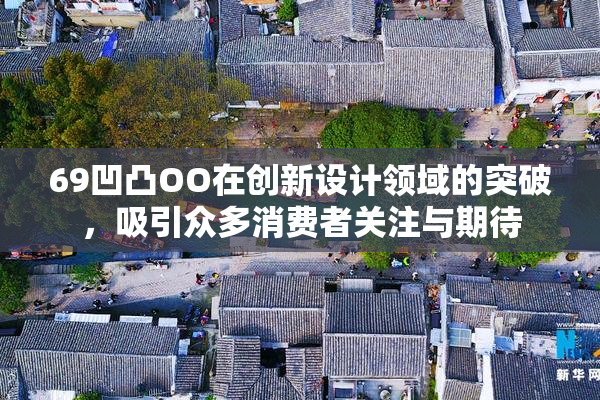 69凹凸OO在创新设计领域的突破，吸引众多消费者关注与期待