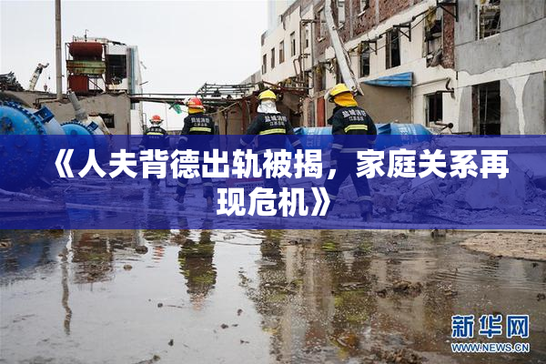 《人夫背德出轨被揭，家庭关系再现危机》