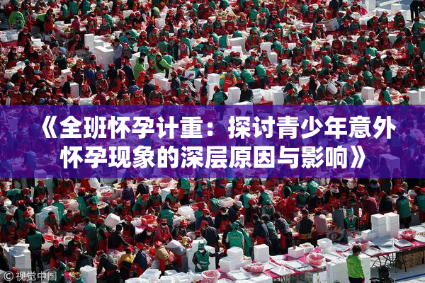 《全班怀孕计重：探讨青少年意外怀孕现象的深层原因与影响》