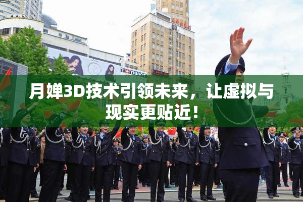 月婵3D技术引领未来，让虚拟与现实更贴近！
