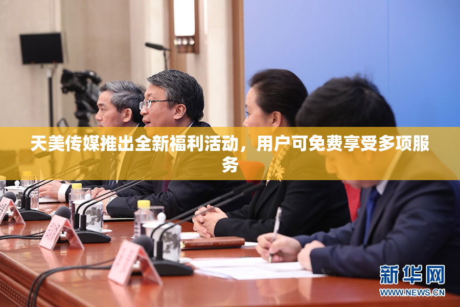 天美传媒推出全新福利活动，用户可免费享受多项服务