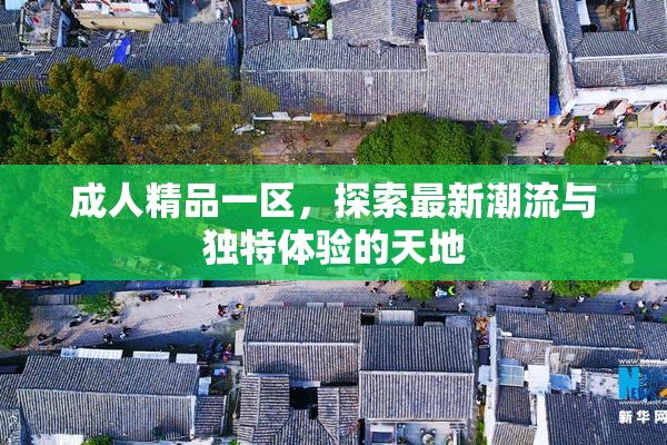 成人精品一区，探索最新潮流与独特体验的天地