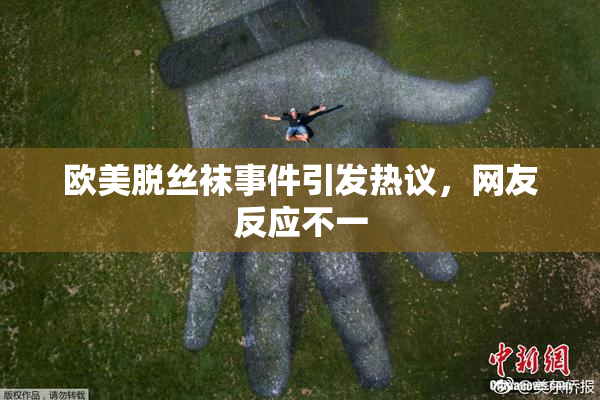 欧美脱丝袜事件引发热议，网友反应不一