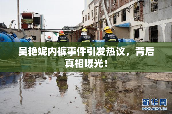 吴艳妮内裤事件引发热议，背后真相曝光！