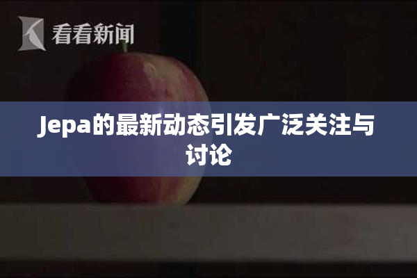 Jepa的最新动态引发广泛关注与讨论