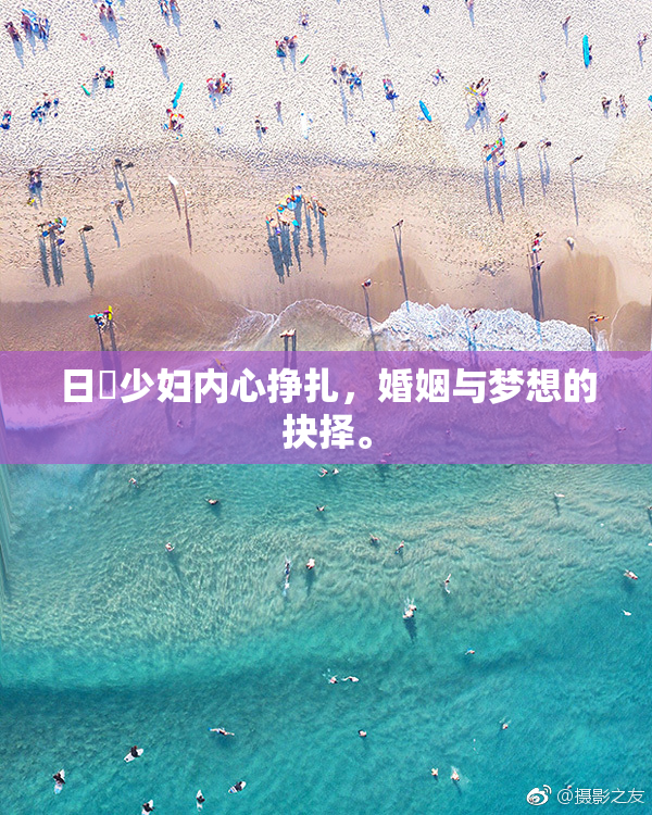日夲少妇内心挣扎，婚姻与梦想的抉择。